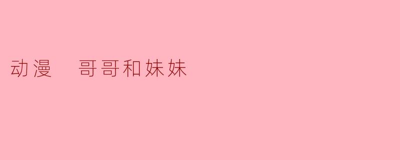 动漫 哥哥和妹妹